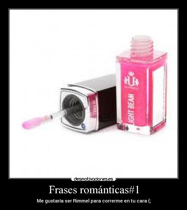 Frases románticas#1 - Me gustaría ser Rimmel para correrme en tu cara (;