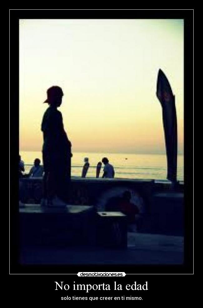 No importa la edad - solo tienes que creer en ti mismo.