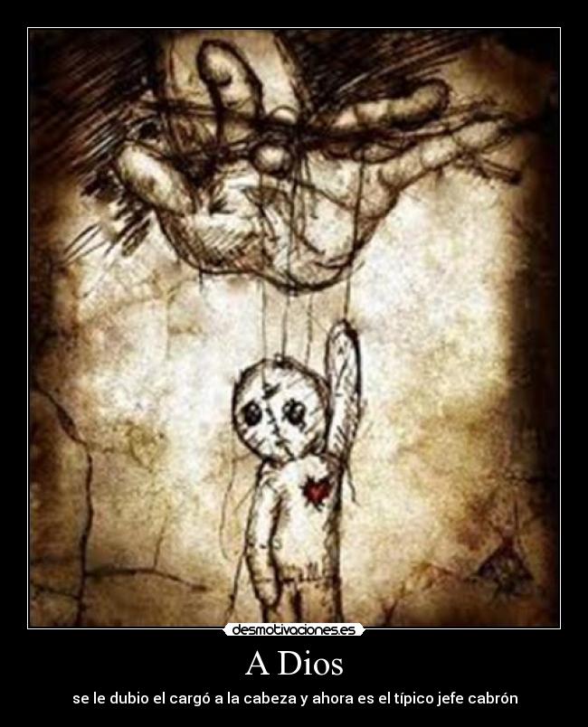 A Dios - se le dubio el cargó a la cabeza y ahora es el típico jefe cabrón