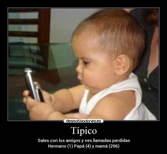Típico - Sales con los amigos y ves llamadas perdidas
Hermano (1) Papá (4) y mamá (296)