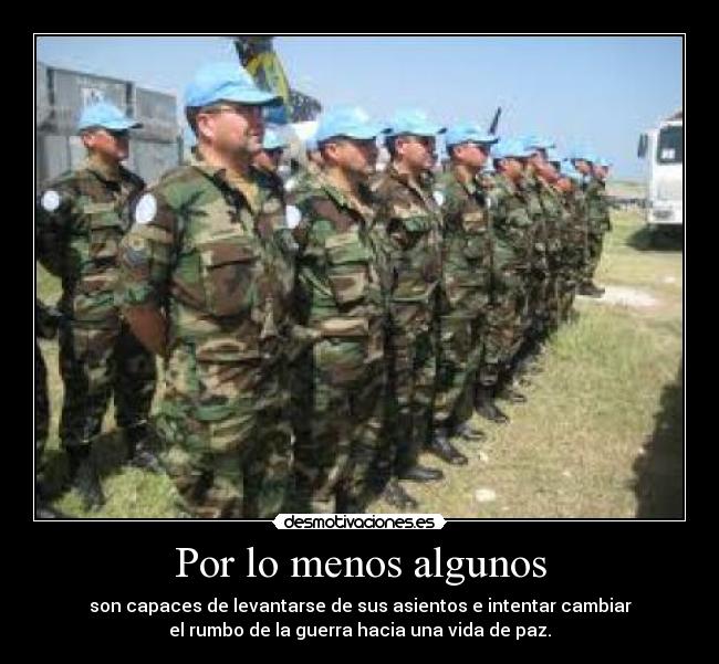 Por lo menos algunos - son capaces de levantarse de sus asientos e intentar cambiar
el rumbo de la guerra hacia una vida de paz.