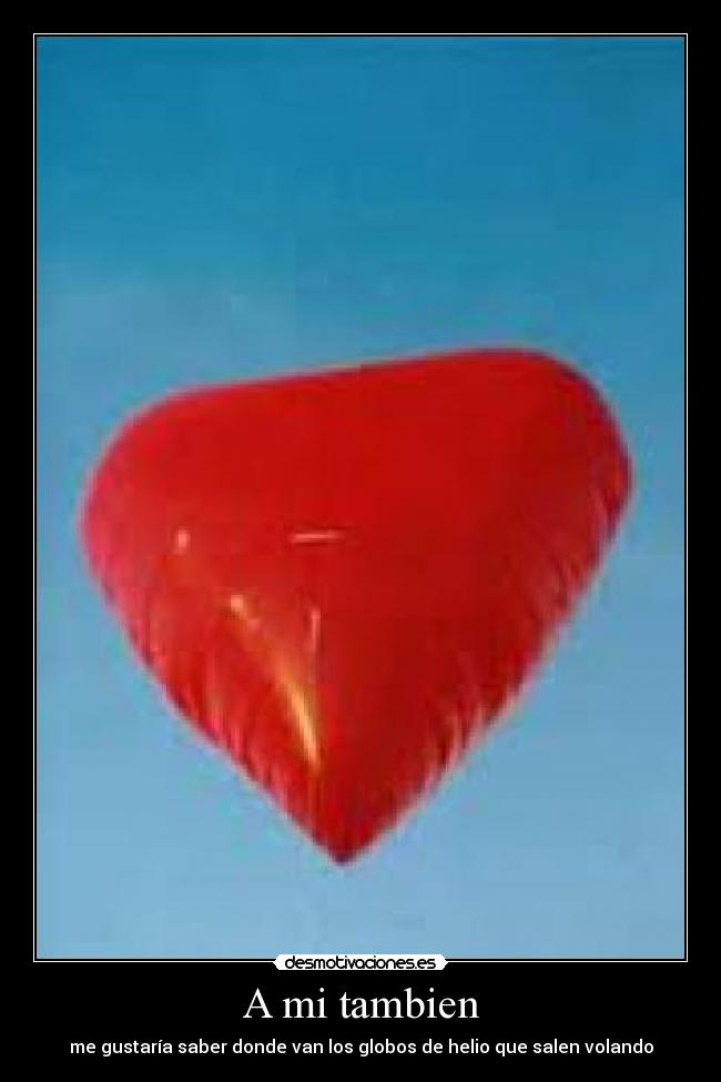 A mi tambien - me gustaría saber donde van los globos de helio que salen volando