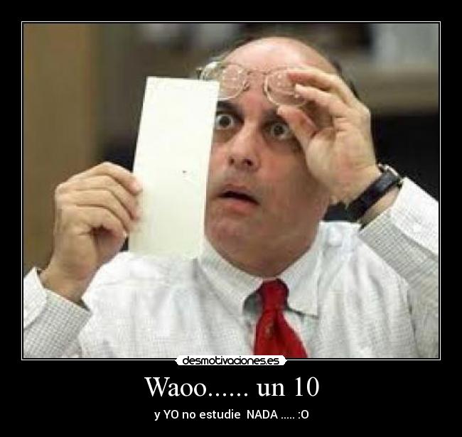 Waoo...... un 10 - y YO no estudie NADA ..... :O