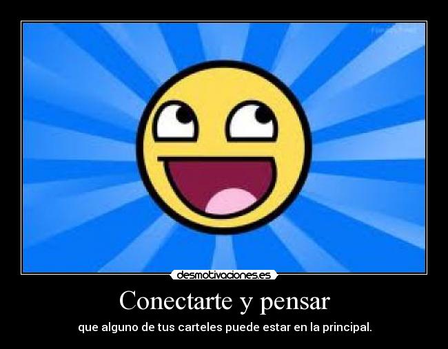 Conectarte y pensar - que alguno de tus carteles puede estar en la principal.