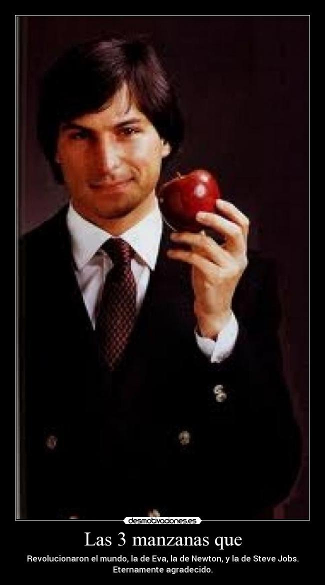 Las 3 manzanas que - Revolucionaron el mundo, la de Eva, la de Newton, y la de Steve Jobs.
Eternamente agradecido.
