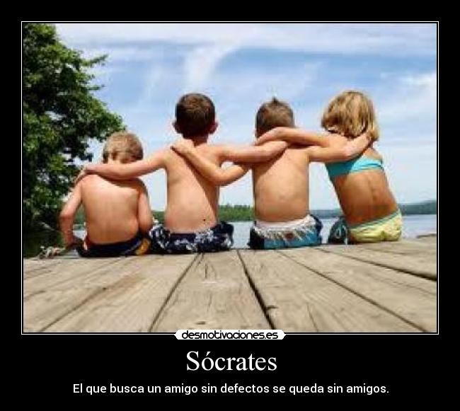 Sócrates - El que busca un amigo sin defectos se queda sin amigos.