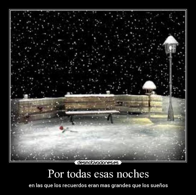 Por todas esas noches - en las que los recuerdos eran mas grandes que los sueños