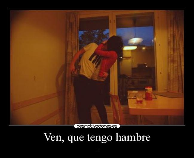Ven, que tengo hambre - ...