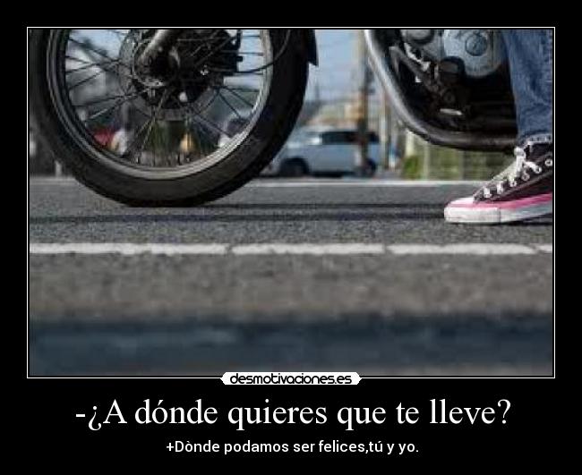 -¿A dónde quieres que te lleve? -