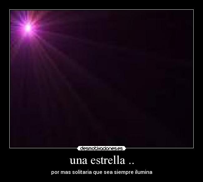una estrella .. - por mas solitaria que sea siempre ilumina
