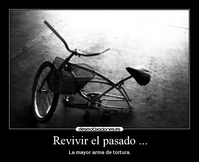 Revivir el pasado ... - La mayor arma de tortura.