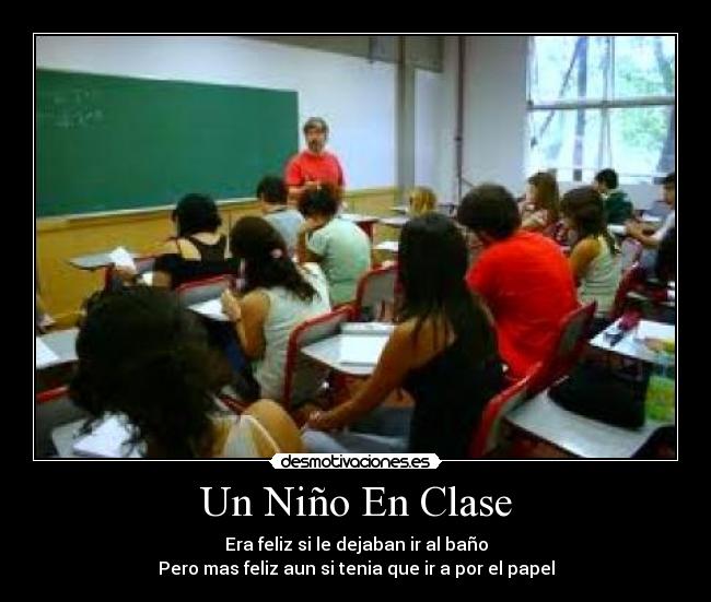 Un Niño En Clase - Era feliz si le dejaban ir al baño
Pero mas feliz aun si tenia que ir a por el papel
