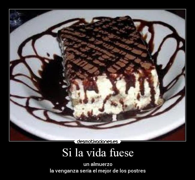 Si la vida fuese - un almuerzo
la venganza sería el mejor de los postres