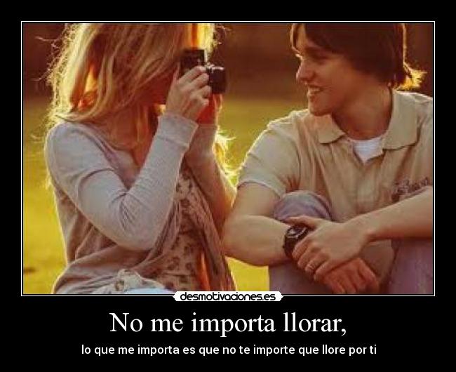 No me importa llorar, -