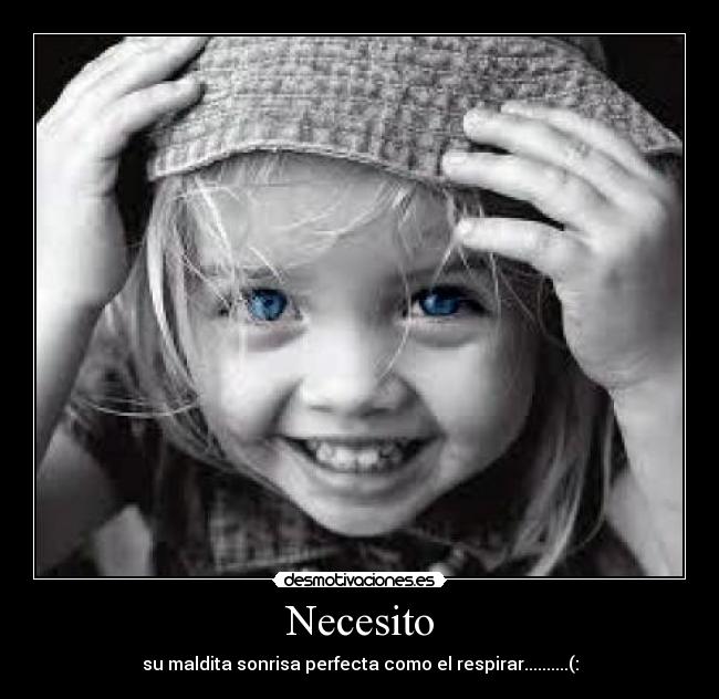 Necesito - su maldita sonrisa perfecta como el respirar..........(: