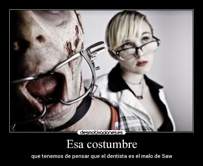 Esa costumbre - que tenemos de pensar que el dentista es el malo de Saw