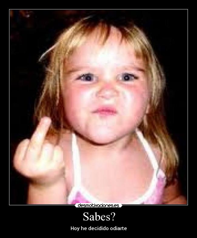 Sabes? - Hoy he decidido odiarte