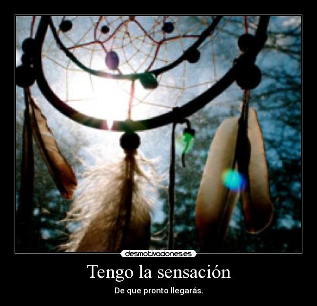 Tengo la sensación - De que pronto llegarás.