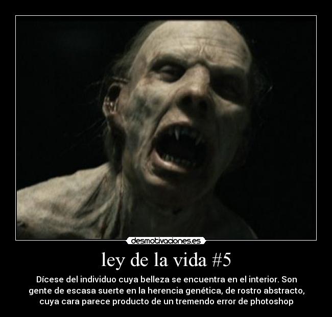 ley de la vida #5 - Dícese del individuo cuya belleza se encuentra en el interior. Son
gente de escasa suerte en la herencia genética, de rostro abstracto,
cuya cara parece producto de un tremendo error de photoshop