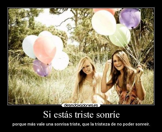 Si estás triste sonríe - porque más vale una sonrisa triste, que la tristeza de no poder sonreír.