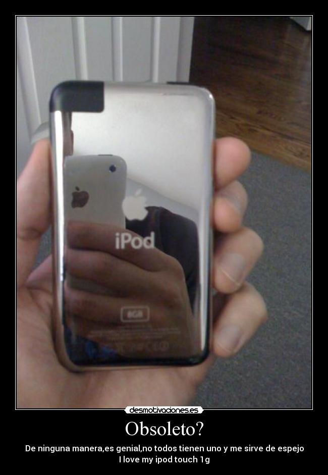 Obsoleto? - De ninguna manera,es genial,no todos tienen uno y me sirve de espejo
I love my ipod touch 1g