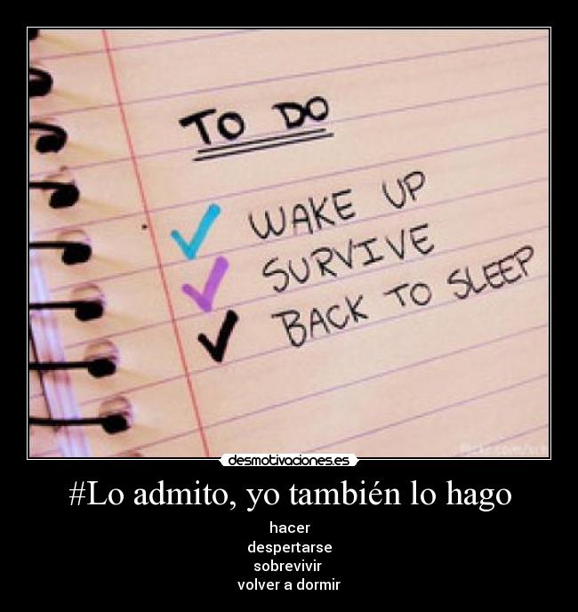 #Lo admito, yo también lo hago - hacer
despertarse
sobrevivir 
volver a dormir