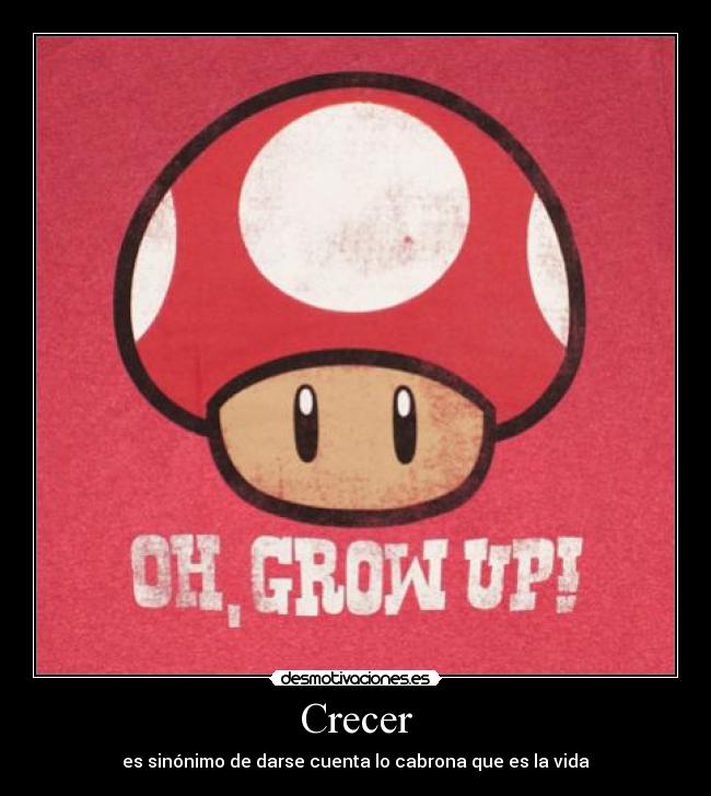 Crecer - es sinónimo de darse cuenta lo cabrona que es la vida