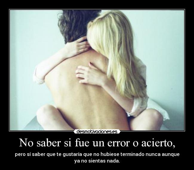 No saber si fue un error o acierto, -
