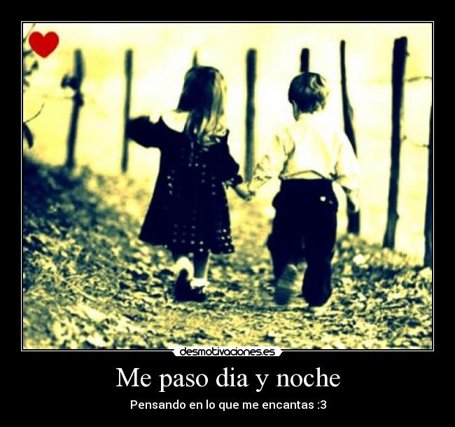 Me paso dia y noche - Pensando en lo que me encantas :3