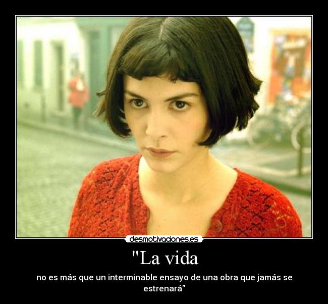 La vida - no es más que un interminable ensayo de una obra que jamás se estrenará