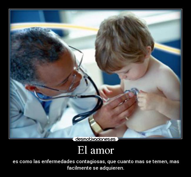El amor - es como las enfermedades contagiosas, que cuanto mas se temen, mas
facilmente se adquieren.
