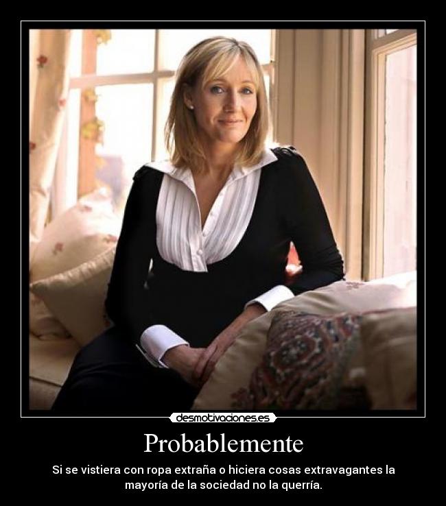 Probablemente - Si se vistiera con ropa extraña o hiciera cosas extravagantes la
mayoría de la sociedad no la querría.