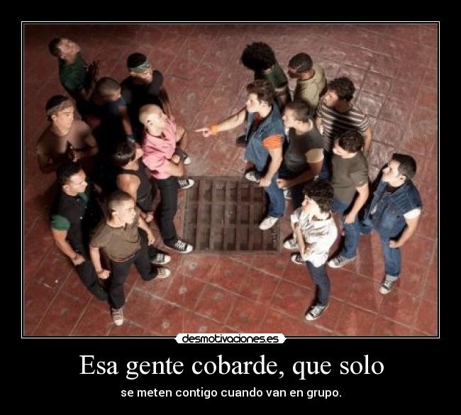 Esa gente cobarde, que solo -