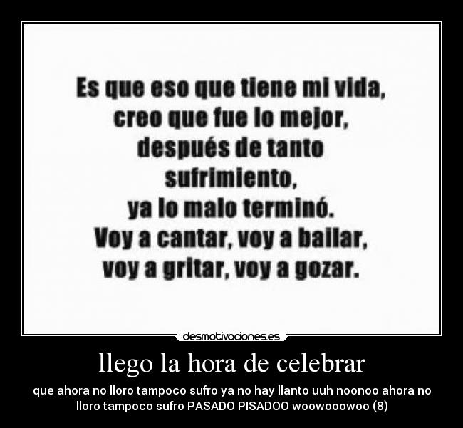 llego la hora de celebrar - que ahora no lloro tampoco sufro ya no hay llanto uuh noonoo ahora no
lloro tampoco sufro PASADO PISADOO woowooowoo (8)