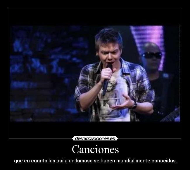 Canciones - que en cuanto las baila un famoso se hacen mundial mente conocidas.