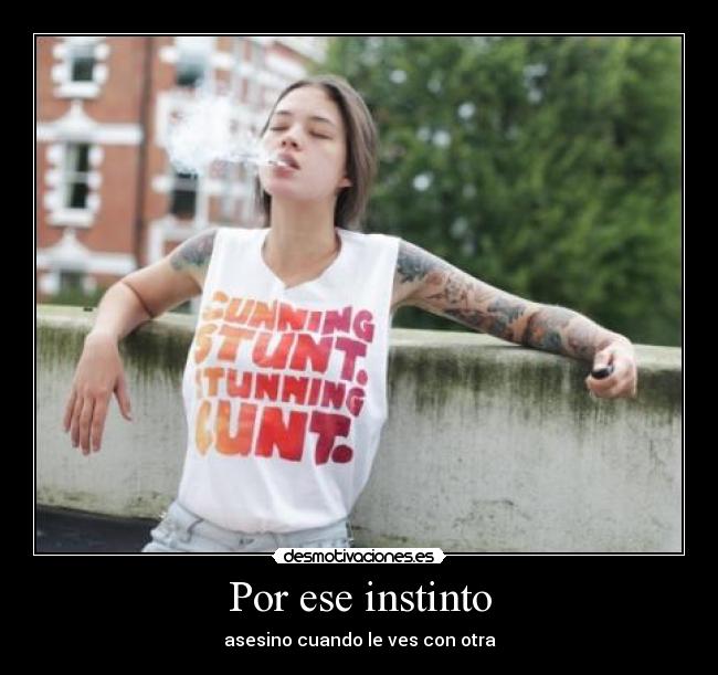 Por ese instinto - asesino cuando le ves con otra