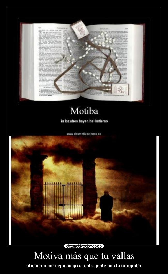 Motiva más que tu vallas - al infierno por dejar ciega a tanta gente con tu ortografía.