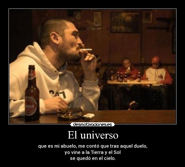 El universo - que es mi abuelo, me contó que tras aquel duelo,
yo vine a la Tierra y el Sol
se quedó en el cielo.