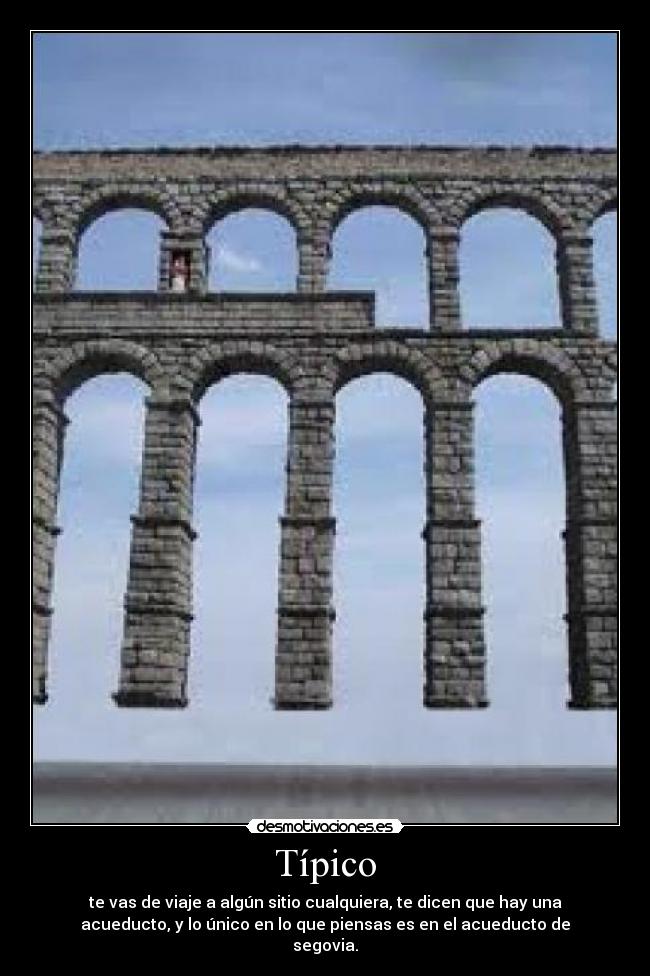 Típico - te vas de viaje a algún sitio cualquiera, te dicen que hay una
acueducto, y lo único en lo que piensas es en el acueducto de
segovia.