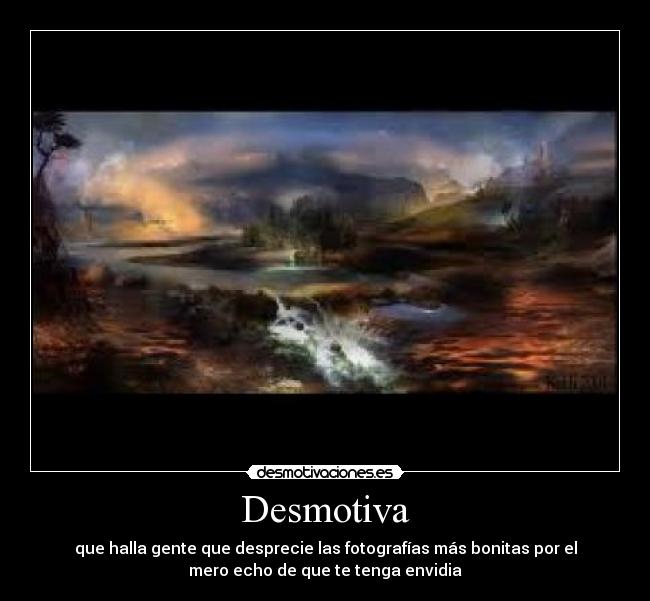 Desmotiva - que halla gente que desprecie las fotografías más bonitas por el
mero echo de que te tenga envidia