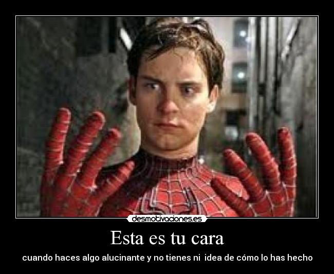 Esta es tu cara - cuando haces algo alucinante y no tienes ni  idea de cómo lo has hecho