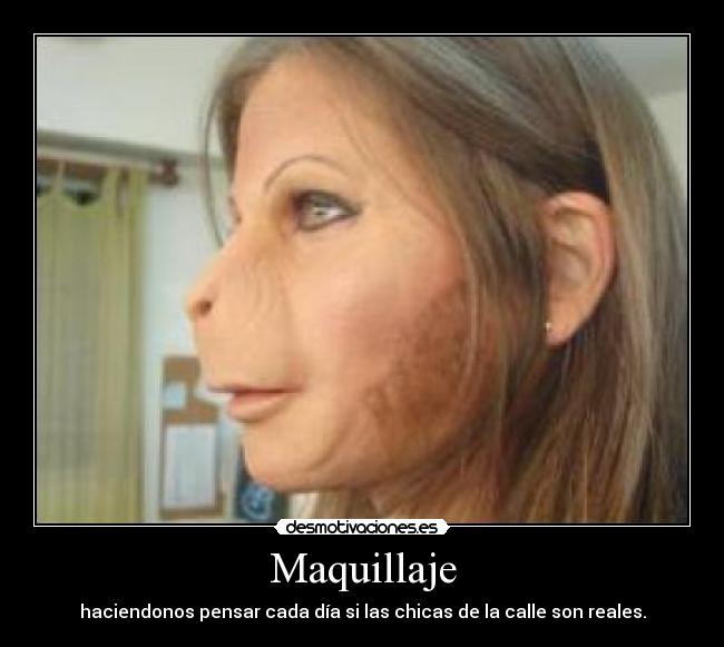 Maquillaje - haciendonos pensar cada día si las chicas de la calle son reales.
