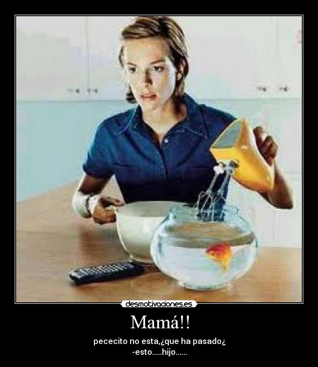 Mamá!! - pececito no esta,¿que ha pasado¿
-esto.....hijo......