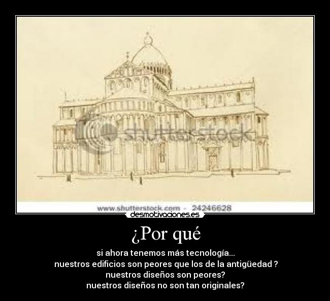 ¿Por qué - si ahora tenemos más tecnología...
 nuestros edificios son peores que los de la antigüedad ?
nuestros diseños son peores?
nuestros diseños no son tan originales?