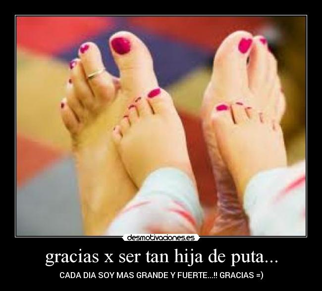 gracias x ser tan hija de puta... - CADA DIA SOY MAS GRANDE Y FUERTE...!! GRACIAS =)