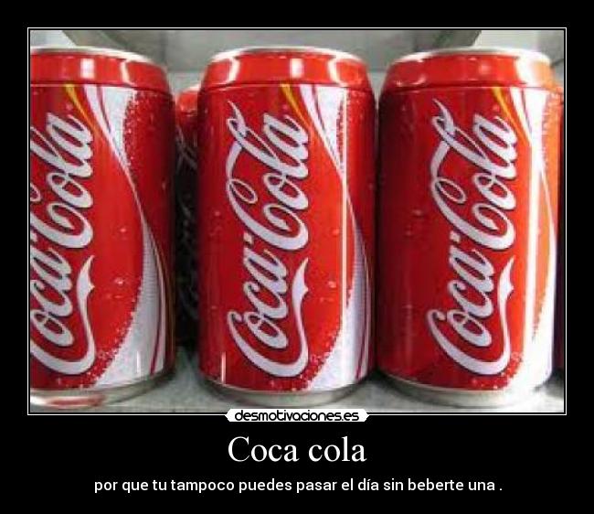 Coca cola - por que tu tampoco puedes pasar el día sin beberte una .