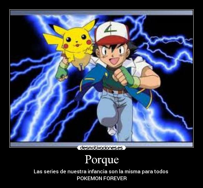 Porque - Las series de nuestra infancia son la misma para todos
POKEMON FOREVER