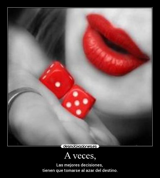 A veces, - Las mejores decisiones,
tienen que tomarse al azar del destino.