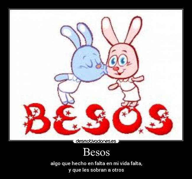 Besos - algo que hecho en falta en mi vida falta,
y que les sobran a otros