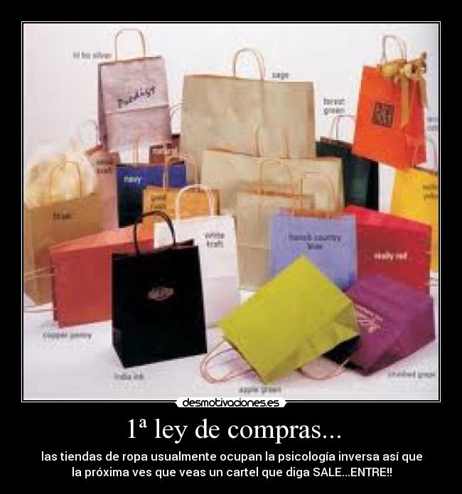 1ª ley de compras... - las tiendas de ropa usualmente ocupan la psicología inversa así que
la próxima ves que veas un cartel que diga SALE...ENTRE!!